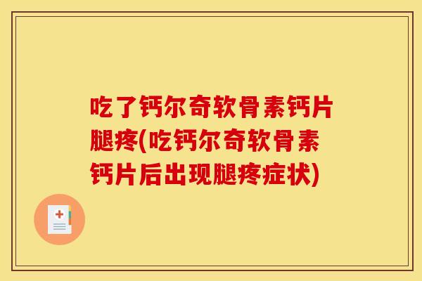 吃了钙尔奇软骨素钙片腿疼(吃钙尔奇软骨素钙片后出现腿疼症状)