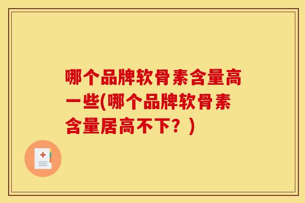 哪个品牌软骨素含量高一些(哪个品牌软骨素含量居高不下？)
