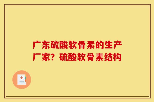 广东硫酸软骨素的生产厂家？硫酸软骨素结构