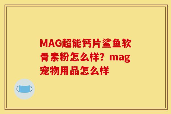 MAG超能钙片鲨鱼软骨素粉怎么样？mag宠物用品怎么样