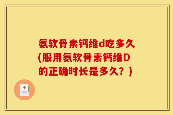 氨软骨素钙维d吃多久(服用氨软骨素钙维D的正确时长是多久？)
