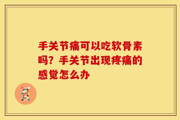 手关节痛可以吃软骨素吗？手关节出现疼痛的感觉怎么办