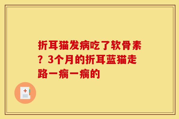 折耳猫发病吃了软骨素？3个月的折耳蓝猫走路一瘸一瘸的