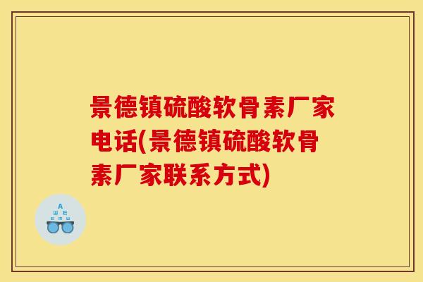 景德镇硫酸软骨素厂家电话(景德镇硫酸软骨素厂家联系方式)