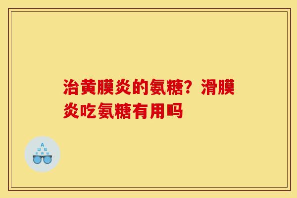 治黄膜炎的氨糖？滑膜炎吃氨糖有用吗