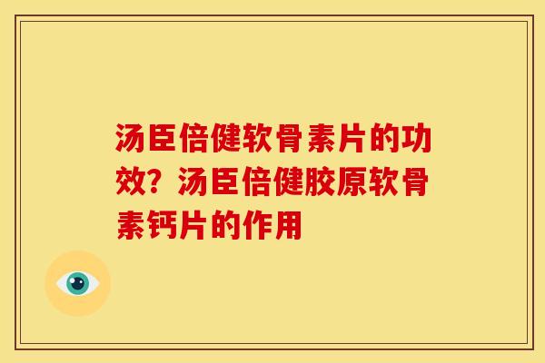 汤臣倍健软骨素片的功效？汤臣倍健胶原软骨素钙片的作用