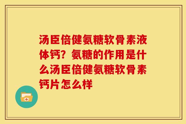 汤臣倍健氨糖软骨素液体钙？氨糖的作用是什么汤臣倍健氨糖软骨素钙片怎么样