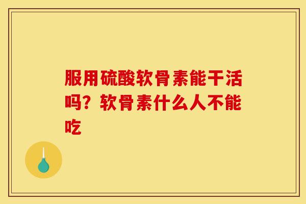 服用硫酸软骨素能干活吗?软骨素什么人不能吃-第1张图片-关节骑士 服用硫酸软骨素能干活吗?软骨素什么人不能吃-第1张图片-关节骑士