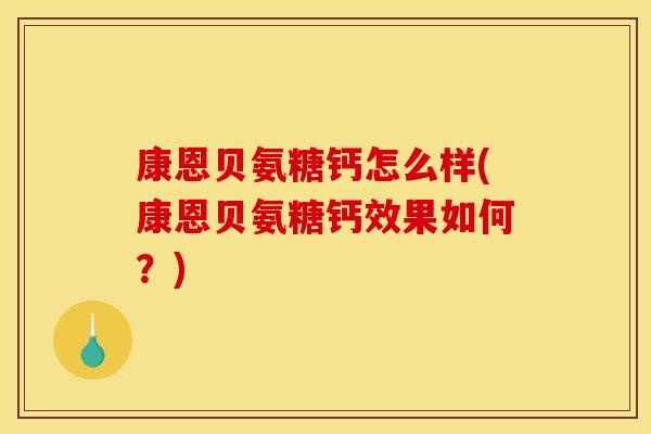 康恩贝氨糖钙怎么样(康恩贝氨糖钙效果如何？)