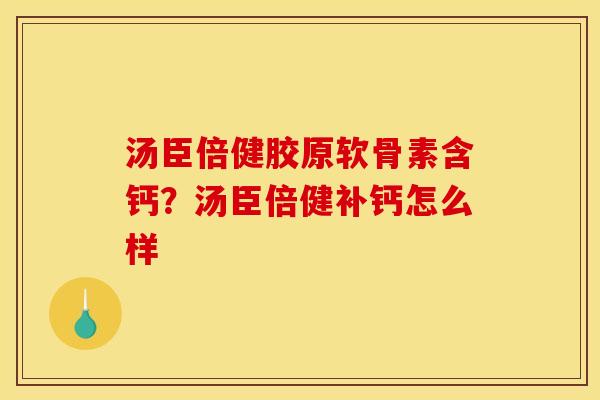 汤臣倍健胶原软骨素含钙？汤臣倍健补钙怎么样