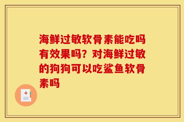 海鲜过敏软骨素能吃吗有效果吗？对海鲜过敏的狗狗可以吃鲨鱼软骨素吗