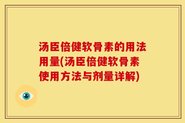 汤臣倍健软骨素的用法用量(汤臣倍健软骨素使用方法与剂量详解)