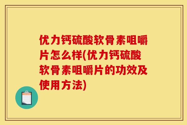 优力钙硫酸软骨素咀嚼片怎么样(优力钙硫酸软骨素咀嚼片的功效及使用方法)