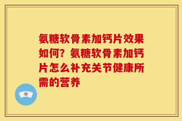 氨糖软骨素加钙片效果如何？氨糖软骨素加钙片怎么补充关节健康所需的营养