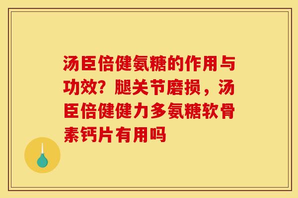 汤臣倍健氨糖的作用与功效？腿关节磨损，汤臣倍健健力多氨糖软骨素钙片有用吗