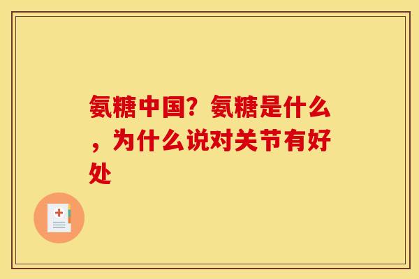 氨糖中国？氨糖是什么，为什么说对关节有好处