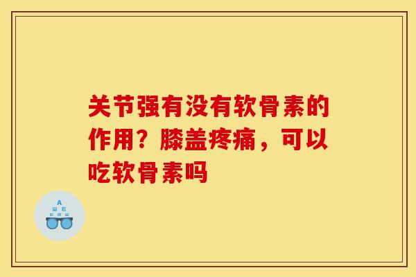 关节强有没有软骨素的作用？膝盖疼痛，可以吃软骨素吗