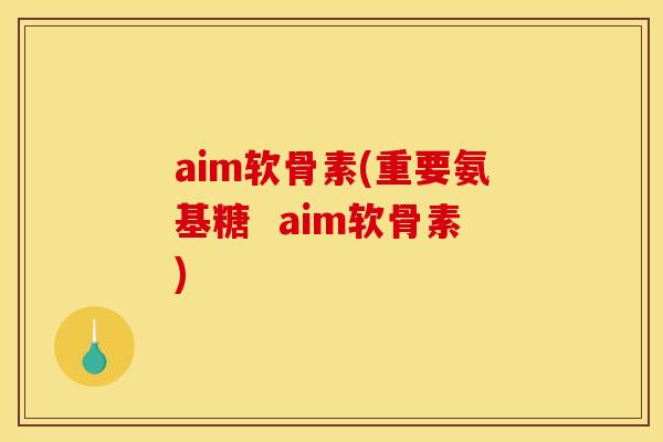aim软骨素(重要氨基糖  aim软骨素)
