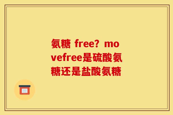 氨糖 free？movefree是硫酸氨糖还是盐酸氨糖
