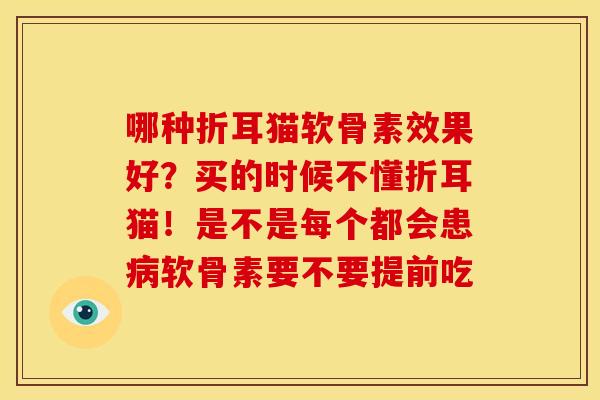 哪种折耳猫软骨素效果好？买的时候不懂折耳猫！是不是每个都会患病软骨素要不要提前吃