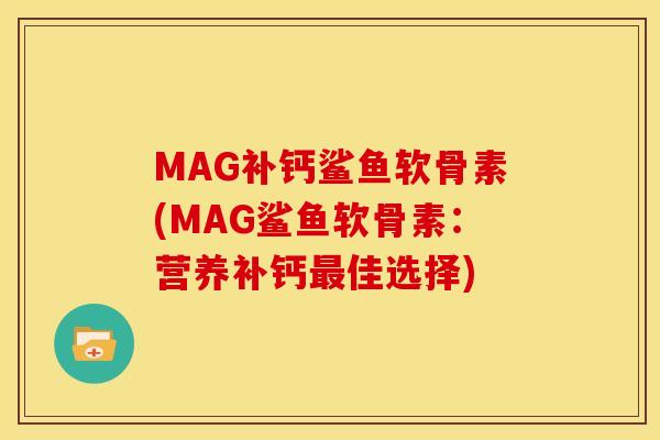 MAG补钙鲨鱼软骨素(MAG鲨鱼软骨素：营养补钙最佳选择)