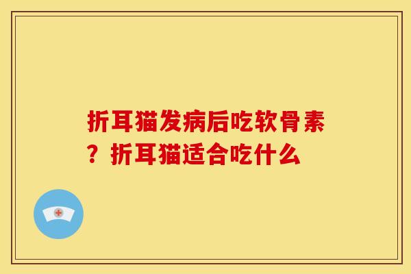 折耳猫发病后吃软骨素？折耳猫适合吃什么
