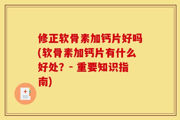 修正软骨素加钙片好吗(软骨素加钙片有什么好处？- 重要知识指南)