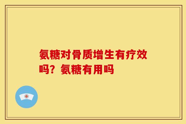 氨糖对骨质增生有疗效吗？氨糖有用吗