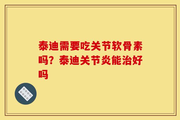 泰迪需要吃关节软骨素吗？泰迪关节炎能治好吗