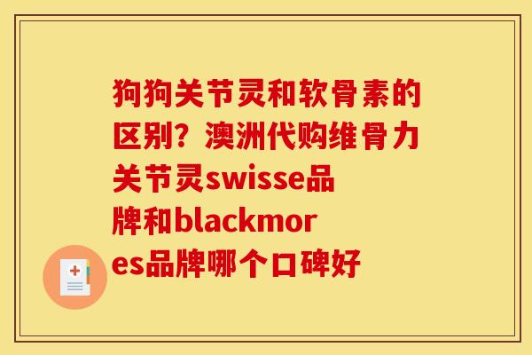 狗狗关节灵和软骨素的区别？澳洲代购维骨力关节灵swisse品牌和blackmores品牌哪个口碑好