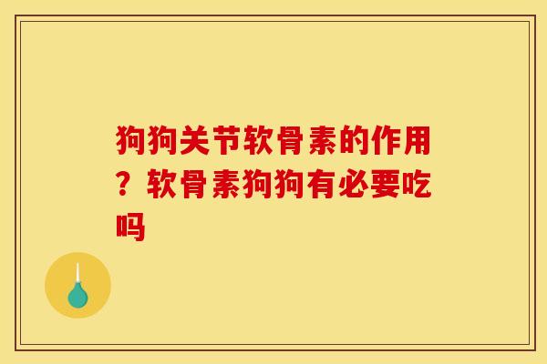 狗狗关节软骨素的作用？软骨素狗狗有必要吃吗