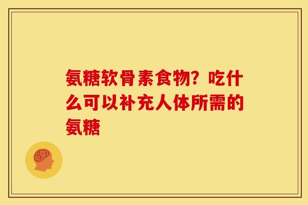 氨糖软骨素食物？吃什么可以补充人体所需的氨糖