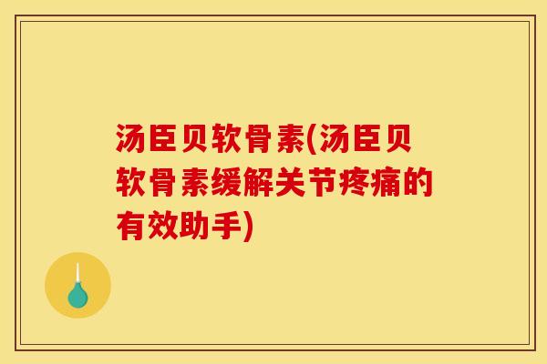 汤臣贝软骨素(汤臣贝软骨素缓解关节疼痛的有效助手)
