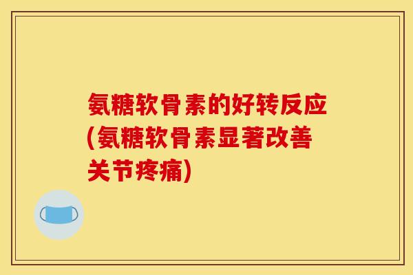 氨糖软骨素的好转反应(氨糖软骨素显著改善关节疼痛)