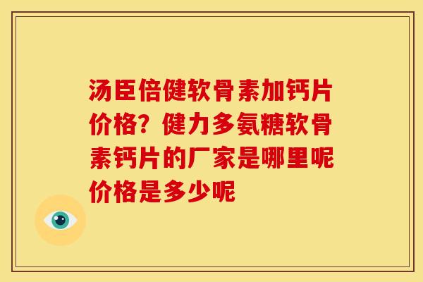 汤臣倍健软骨素加钙片价格？健力多氨糖软骨素钙片的厂家是哪里呢价格是多少呢