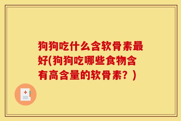 狗狗吃什么含软骨素最好(狗狗吃哪些食物含有高含量的软骨素？)
