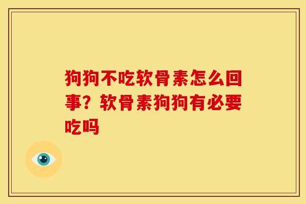 狗狗不吃软骨素怎么回事？软骨素狗狗有必要吃吗