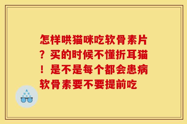 怎样哄猫咪吃软骨素片？买的时候不懂折耳猫！是不是每个都会患病软骨素要不要提前吃