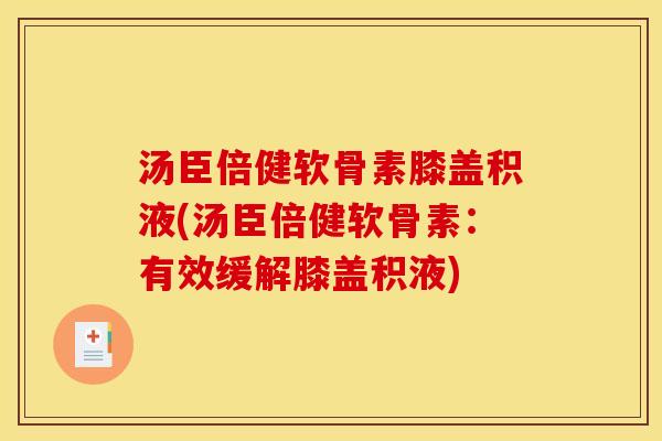 汤臣倍健软骨素膝盖积液(汤臣倍健软骨素：有效缓解膝盖积液)