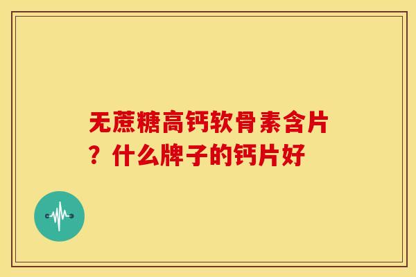 无蔗糖高钙软骨素含片？什么牌子的钙片好