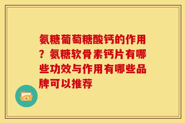 氨糖葡萄糖酸钙的作用？氨糖软骨素钙片有哪些功效与作用有哪些品牌可以推荐