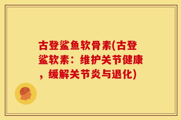 古登鲨鱼软骨素(古登鲨软素：维护关节健康，缓解关节炎与退化)