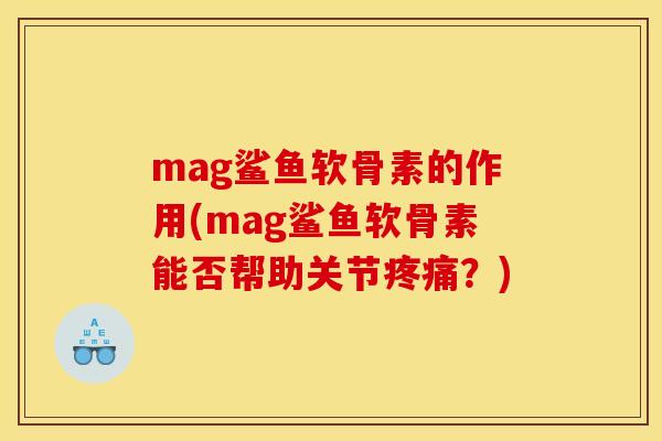mag鲨鱼软骨素的作用(mag鲨鱼软骨素能否帮助关节疼痛？)