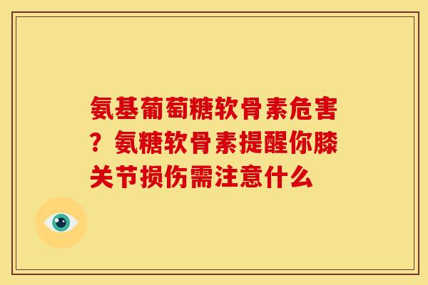 氨基葡萄糖软骨素危害？氨糖软骨素提醒你膝关节损伤需注意什么