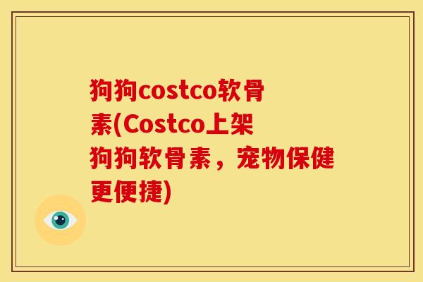 狗狗costco软骨素(Costco上架狗狗软骨素，宠物保健更便捷)