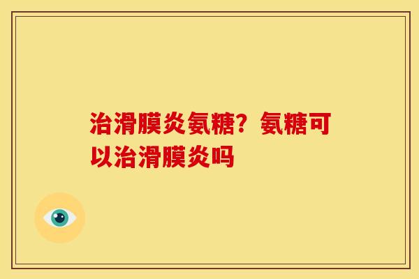 治滑膜炎氨糖？氨糖可以治滑膜炎吗