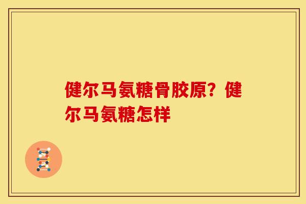 健尔马氨糖骨胶原？健尔马氨糖怎样