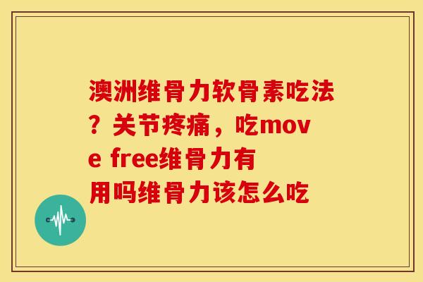 澳洲维骨力软骨素吃法？关节疼痛，吃move free维骨力有用吗维骨力该怎么吃
