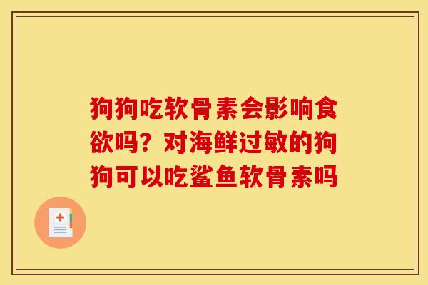狗狗吃软骨素会影响食欲吗？对海鲜过敏的狗狗可以吃鲨鱼软骨素吗