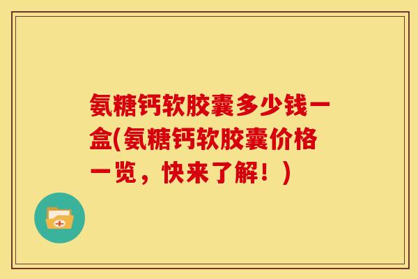 氨糖钙软胶囊多少钱一盒(氨糖钙软胶囊价格一览，快来了解！)